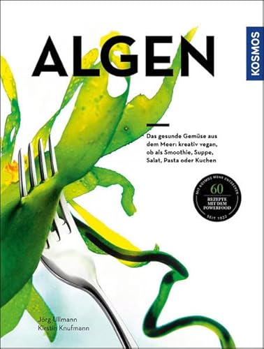 Algen: Das gesunde Gemüse aus dem Meer: kreativ zubereitet, ob als Smoothie, Suppe, Salat, Pasta oder Kuchen