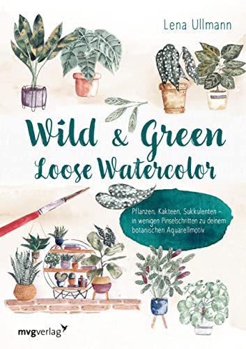 Wild and Green – Loose Watercolor: Pflanzen, Kakteen, Sukkulenten – in wenigen Pinselschritten zu deinem botanischen Aquarellmotiv von MVG