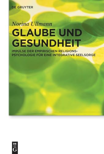 Glaube und Gesundheit: Impulse der empirischen Religionspsychologie für eine integrative Seelsorge (Praktische Theologie im Wissenschaftsdiskurs, 31) von de Gruyter