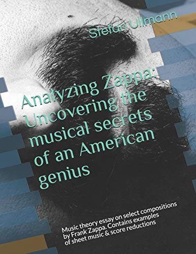 Analyzing Zappa: Uncovering the musical secrets of an American genius: Music theory essay on select compositions by Frank Zappa. Contains examples of sheet music & score reductions von Independently Published