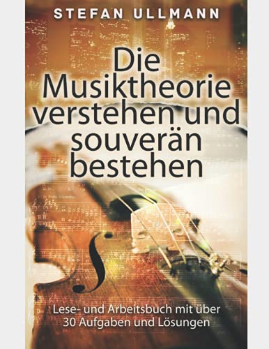 Die Musiktheorie verstehen und souverän bestehen: Lese- und Arbeitsbuch mit über 30 Aufgaben und Lösungen von Independently published