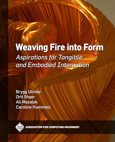 Weaving Fire into Form: Aspirations for Tangible and Embodied Interaction (Acm Books)