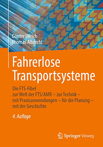 Fahrerlose Transportsysteme: Die FTS-Fibel - zur Welt der FTS/AMR - zur Technik - mit Praxisanwendungen - für die Planung - mit der Geschichte