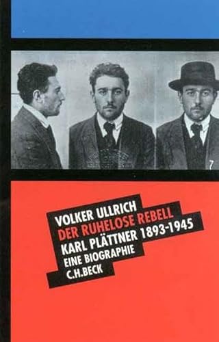 Der ruhelose Rebell: Karl Plättner 1893-1945. Eine Biographie