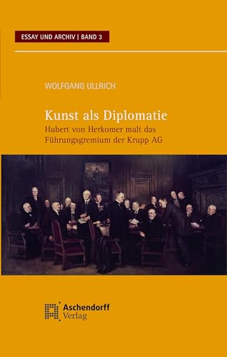 Kunst als Diplomatie: Hubert von Herkomer malt das Führungsgremium der Krupp AG (Essay und Archiv) von Aschendorff Verlag