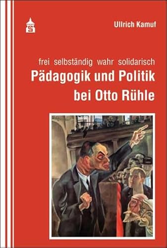 Pädagogik und Politik bei Otto Rühle: frei selbständig wahr solidarisch von Schneider Hohengehren