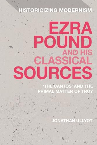 Ezra Pound and His Classical Sources: The Cantos and the Primal Matter of Troy (Historicizing Modernism) von Bloomsbury Academic
