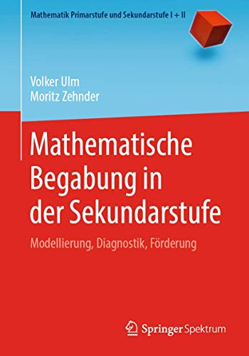 Mathematische Begabung in der Sekundarstufe: Modellierung, Diagnostik, Förderung (Mathematik Primarstufe und Sekundarstufe I + II)