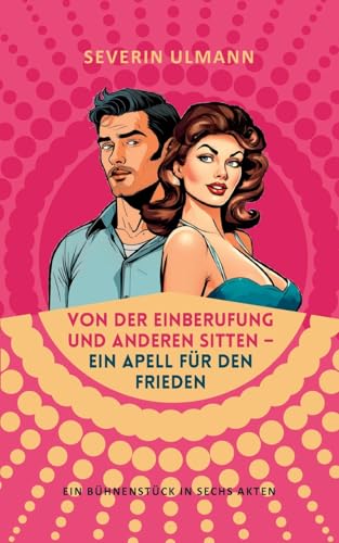 Von der Einberufung und anderen Sitten - Ein Appell für den Frieden: Ein Bühnenstück in sechs Akten von BoD – Books on Demand