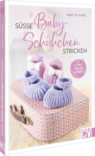 Süße Babyschühchen stricken: Von 0 bis 24 Monate Süße Babyschühchen stricken: Von 0 bis 24 Monate