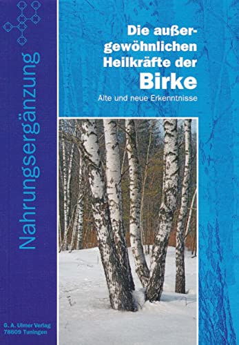 Die aussergewöhnlichen Heilkräfte der Birke: Alte und neue Erkenntnisse von Ulmer Guenter A.