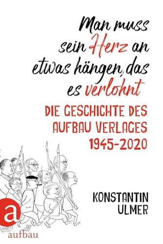 Man muss sein Herz an etwas hängen, das es verlohnt: Die Geschichte des Aufbau Verlages 1945 - 2020