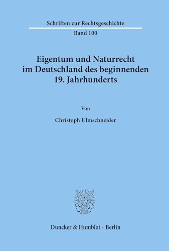 Eigentum und Naturrecht im Deutschland des beginnenden 19. Jahrhunderts.: Dissertationsschrift (Schriften zur Rechtsgeschichte, Band 100) von Duncker & Humblot