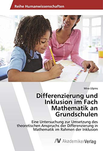 Differenzierung und Inklusion im Fach Mathematik an Grundschulen: Eine Untersuchung zur Umsetzung des theoretischen Anspruchs der Differenzierung in Mathematik im Rahmen der Inklusion Differenzierung und Inklusion im Fach Mathematik an Grundschulen: Eine Untersuchung zur Umsetzung des theoretischen Anspruchs der Differenzierung in Mathematik im Rahmen der Inklusion