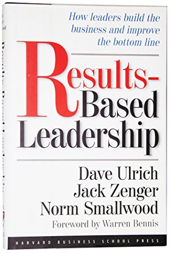 Results-Based Leadership: How Leaders Build the Business and Improve the Bottom Line