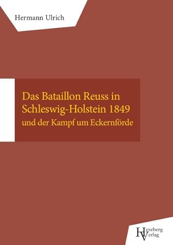 Das Bataillon Reuß in Schleswig-Holstein 1849: und der Kampf bei Eckernförde von Heseberg Verlag