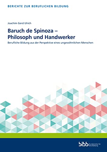 Baruch de Spinoza – Philosoph und Handwerker: Berufliche Bildung aus der Perspektive eines ungewöhnlichen Menschen (Berichte zur beruflichen Bildung)