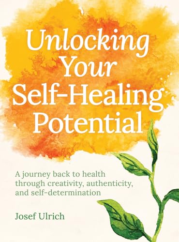 Unlocking Your Self-Healing Potential: A Journey Back to Health Through Creativity, Authenticity and Self-determination