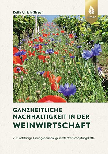 Ganzheitliche Nachhaltigkeit in der Weinwirtschaft: Zukunftsfähige Lösungen für die gesamte Wertschöpfungskette von Ulmer Eugen Verlag