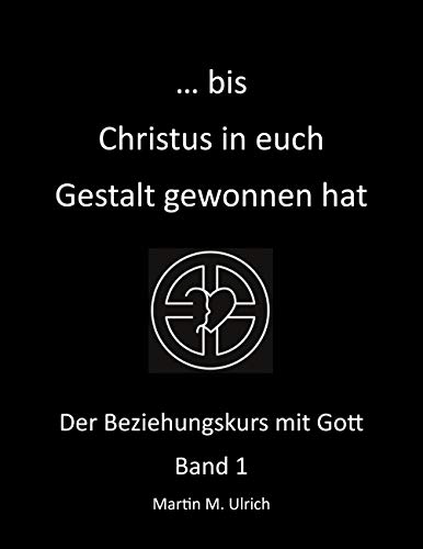 ... bis Christus in euch Gestalt gewonnen hat: Der Beziehungskurs mit Gott Band 1 von Books on Demand