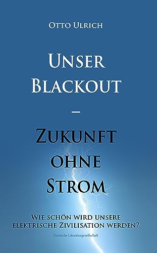 Unser Blackout – Zukunft ohne Strom: Wie schön wird unsere elektrische Zivilisation werden? von Deutsche Literaturgesellschaft