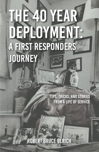 The 40 Year Deployment - A First Responders Journey: Tips, Tricks, and Stories From a Life of Service von Palmetto Publishing