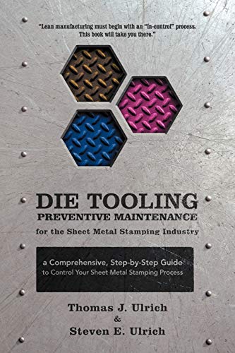 Die Tooling Preventive Maintenance for the Sheet Metal Stamping Industry: A Comprehensive, Step-by-Step Guide to Control Your Sheet Metal Stamping Process