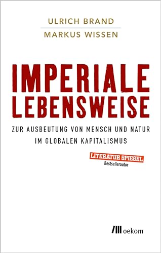Imperiale Lebensweise: Zur Ausbeutung von Mensch und Natur im globalen Kapitalismus. Globale Auswirkungen verstehen, Kapitalistische Praktiken und ihre Alternativen Imperiale Lebensweise: Zur Ausbeutung von Mensch und Natur im globalen Kapitalismus. Globale Auswirkungen verstehen, Kapitalistische Praktiken und ihre Alternativen