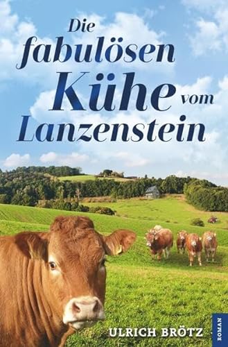 Die fabulösen Kühe vom Lanzenstein: Ein etwas anderer Heimatroman
