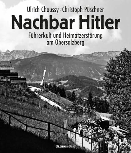 Nachbar Hitler: Führerkult und Heimatzerstörung am Obersalzberg