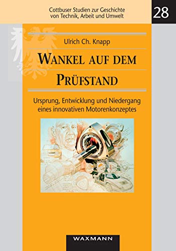 Wankel auf dem Prüfstand: Ursprung, Entwicklung und Niedergang eines innovativen Motorenkonzeptes (Cottbuser Studien zur Geschichte von Technik, Arbeit und Umwelt, Band 28)