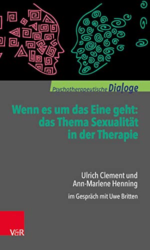 Wenn es um das Eine geht: das Thema Sexualität in der Therapie: Ulrich Clement und Ann-Marlene Henning im Gespräch mit Uwe Britten (Psychotherapeutische Dialoge)