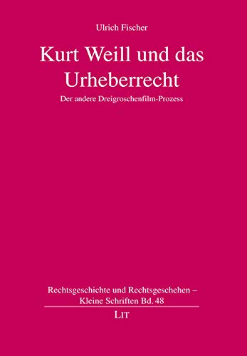 Kurt Weill und das Urheberrecht. Der andere Dreigroschenfilm-Prozess von LIT Verlag
