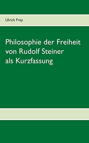 Die Philosophie der Freiheit von Rudolf Steiner als Kurzfassung