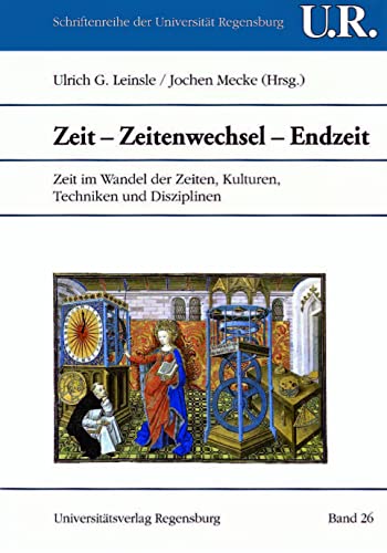 Zeit - Zeitenwechsel - Endzeit: Zeit im Wandel der Zeiten, Kulturen, Techniken und Disziplinen (Schriftenreihe der Universität Regensburg, Band 26)