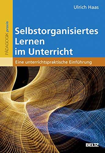 Selbstorganisiertes Lernen im Unterricht: Eine unterrichtspraktische Einführung von Beltz GmbH, Julius