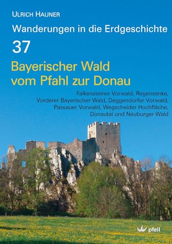 Bayerischer Wald vom Pfahl bis zur Donau: Falkensteiner Vorwald, Regensenke, Vorderer Bayerischer Wald, Deggendorfer Vorwald, Passauer Vorwald, ... Wald (Wanderungen in die Erdgeschichte) von Pfeil, Dr. Friedrich