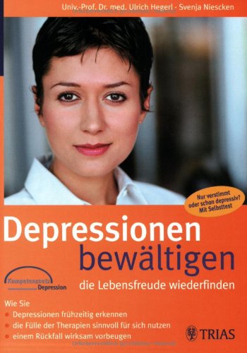 Depressionen bewältigen - die Lebensfreude wiederfinden: Wie Sie Depressionen frühzeitig erkennen, die Fülle der Therapien sinnvoll für sich nutzen, einem Rückfall wirksam vorbeugen