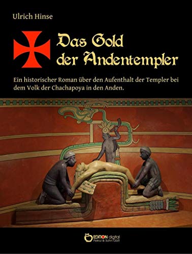 Das Gold der Andentempler: Ein historischer Roman über den Aufenthalt der Templer bei dem Volk der Chachapoya in den Anden (Das Gold der Templer) von EDITION digital