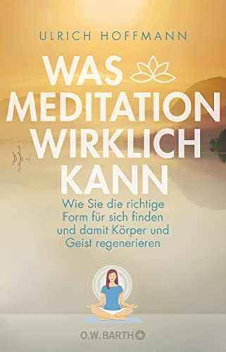 Was Meditation wirklich kann: Wie Sie die richtige Form für sich finden und damit Körper und Geist regenerieren Was Meditation wirklich kann: Wie Sie die richtige Form für sich finden und damit Körper und Geist regenerieren