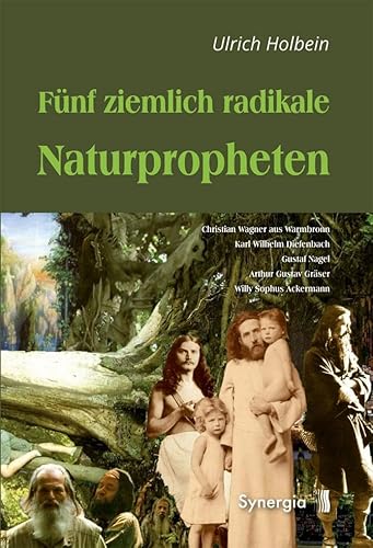 Fünf ziemlich radikale Naturpropheten: Christian Wagner aus Warmbronn - Karl Wilhelm Diefenbach - Gustaf Nagel - Arthur Gustav Gräser - Willy Sophus Ackermann von Synergia Verlag