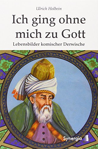 Ich ging ohne mich zu Gott: Lebensbilder komischer Derwische