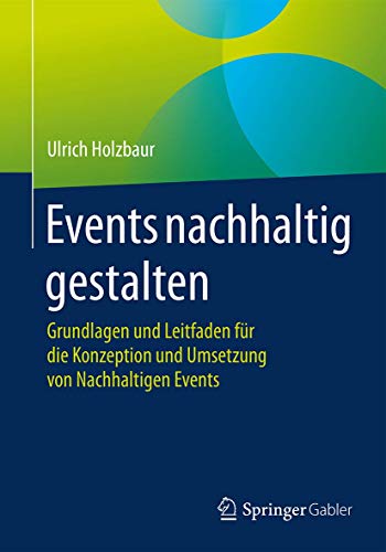 Events nachhaltig gestalten: Grundlagen und Leitfaden für die Konzeption und Umsetzung von Nachhaltigen Events