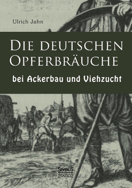 Die deutschen Opfergebräuche bei Ackerbau und Viehzucht von Severus