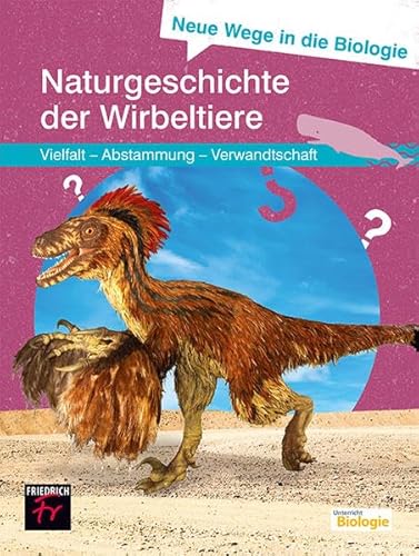 Neue Wege in die Biologie: Naturgeschichte der Wirbeltiere: Vielfalt - Abstammung - Verwandtschaft