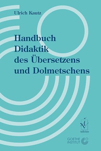 Handbuch Didaktik des Übersetzens und Dolmetschens. Herausgegeben in Zusammenarbeit mit dem Goethe-Institut von Iudicium Verlag