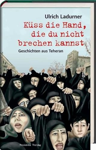 Küss die Hand, die du nicht brechen kannst. Geschichten aus Teheran.