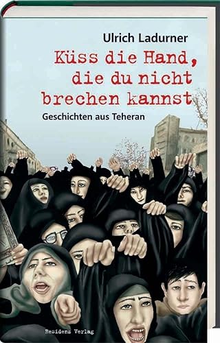 Küss die Hand, die du nicht brechen kannst. Geschichten aus Teheran. von Residenz Verlag,