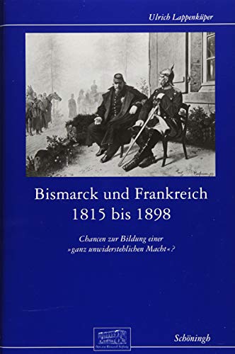 Bismarck und Frankreich 1815 bis 1898: Chancen zur Bildung einer "ganz unwiderstehlichen Macht"? (Otto-von-Bismarck-Stiftung, ... Bildung einer "ganz unwiderstehlichen Macht"?