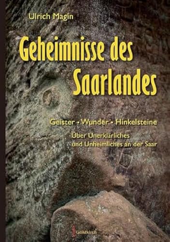 Geheimnisse des Saarlandes: Geister - WUnder - Hinkelsteine.Über Unerklärliches und Unheimliches an der Saar Geheimnisse des Saarlandes: Geister - WUnder - Hinkelsteine.Über Unerklärliches und Unheimliches an der Saar